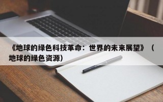 《地球的绿色科技革命：世界的未来展望》（地球的绿色资源）