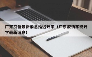 广东疫情最新消息延迟开学（广东疫情学校开学最新消息）