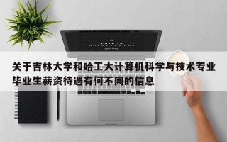 关于吉林大学和哈工大计算机科学与技术专业毕业生薪资待遇有何不同的信息