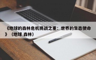 《地球的森林危机挑战之重：世界的生态使命》（地球 森林）