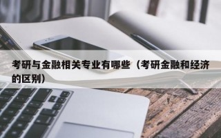 考研与金融相关专业有哪些（考研金融和经济的区别）