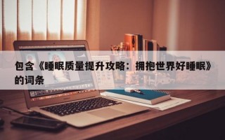 包含《睡眠质量提升攻略：拥抱世界好睡眠》的词条