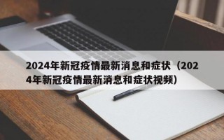 2024年新冠疫情最新消息和症状（2024年新冠疫情最新消息和症状视频）