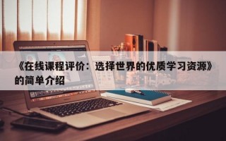 《在线课程评价：选择世界的优质学习资源》的简单介绍