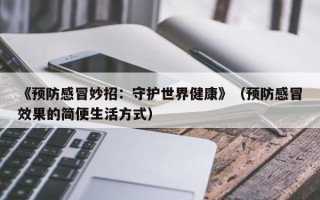 《预防感冒妙招：守护世界健康》（预防感冒效果的简便生活方式）