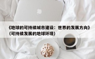 《地球的可持续城市建设：世界的发展方向》（可持续发展的地球环境）