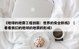 《地球的地震工程创新：世界的安全防线》（看看我们的地球的地震的形成）