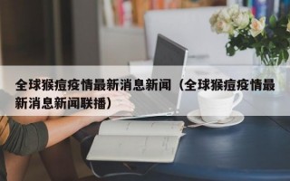 全球猴痘疫情最新消息新闻（全球猴痘疫情最新消息新闻联播）