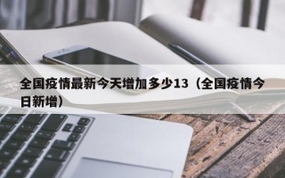 全国疫情最新今天增加多少13（全国疫情今日新增）