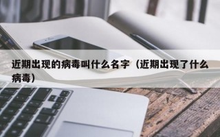 近期出现的病毒叫什么名字（近期出现了什么病毒）