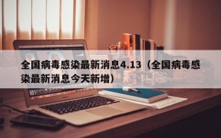 全国病毒感染最新消息4.13（全国病毒感染最新消息今天新增）