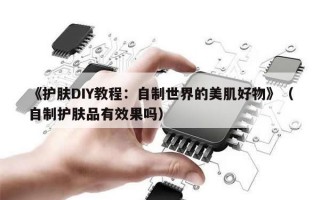 《护肤DIY教程：自制世界的美肌好物》（自制护肤品有效果吗）