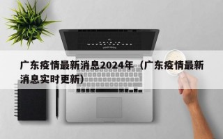 广东疫情最新消息2024年（广东疫情最新消息实时更新）