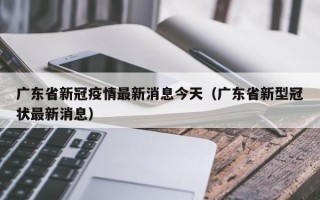 广东省新冠疫情最新消息今天（广东省新型冠状最新消息）