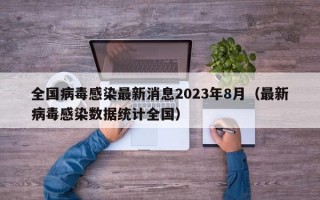 全国病毒感染最新消息2023年8月（最新病毒感染数据统计全国）