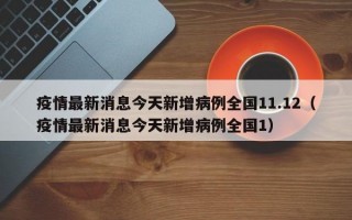 疫情最新消息今天新增病例全国11.12（疫情最新消息今天新增病例全国1）