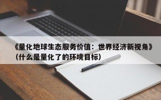 《量化地球生态服务价值：世界经济新视角》（什么是量化了的环境目标）