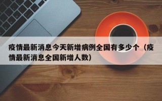 疫情最新消息今天新增病例全国有多少个（疫情最新消息全国新增人数）