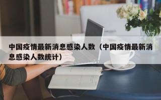 中国疫情最新消息感染人数（中国疫情最新消息感染人数统计）