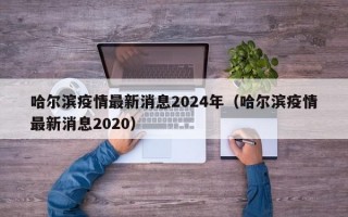 哈尔滨疫情最新消息2024年（哈尔滨疫情最新消息2020）