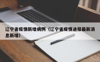 辽宁省疫情新增病例（辽宁省疫情通报最新消息新增）