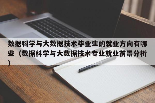 数据科学与大数据技术毕业生的就业方向有哪些（数据科学与大数据技术专业就业前景分析）