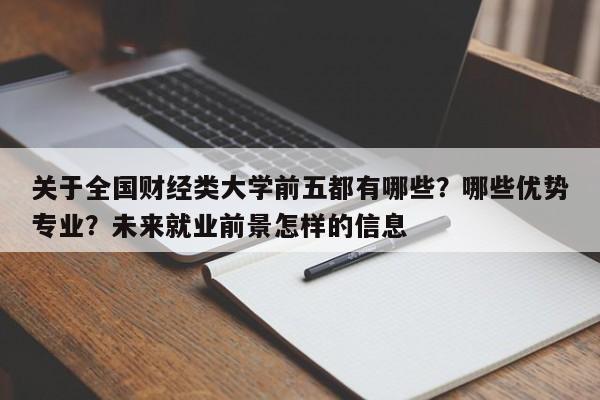 关于全国财经类大学前五都有哪些？哪些优势专业？未来就业前景怎样的信息