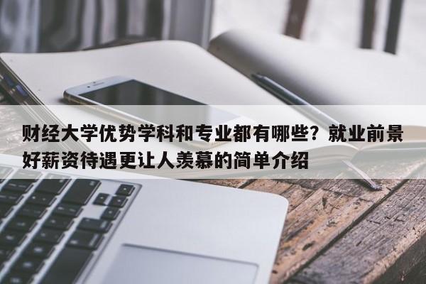 财经大学优势学科和专业都有哪些？就业前景好薪资待遇更让人羡慕的简单介绍