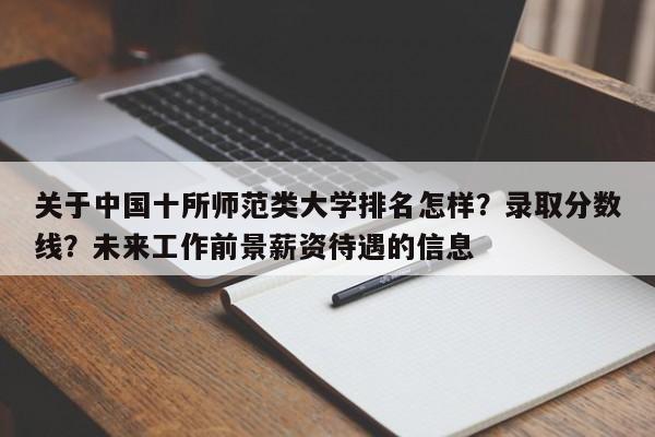 关于中国十所师范类大学排名怎样？录取分数线？未来工作前景薪资待遇的信息