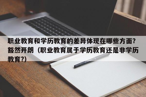 职业教育和学历教育的差异体现在哪些方面？豁然开朗（职业教育属于学历教育还是非学历教育?）