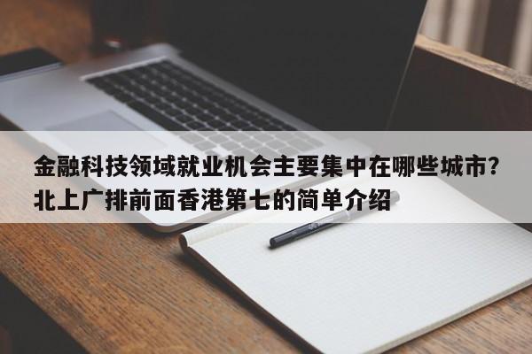 金融科技领域就业机会主要集中在哪些城市？北上广排前面香港第七的简单介绍