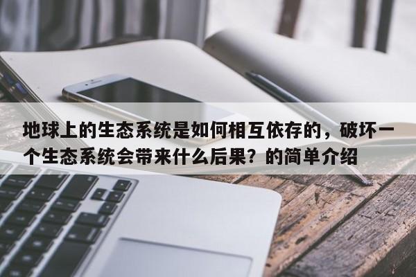 地球上的生态系统是如何相互依存的，破坏一个生态系统会带来什么后果？的简单介绍