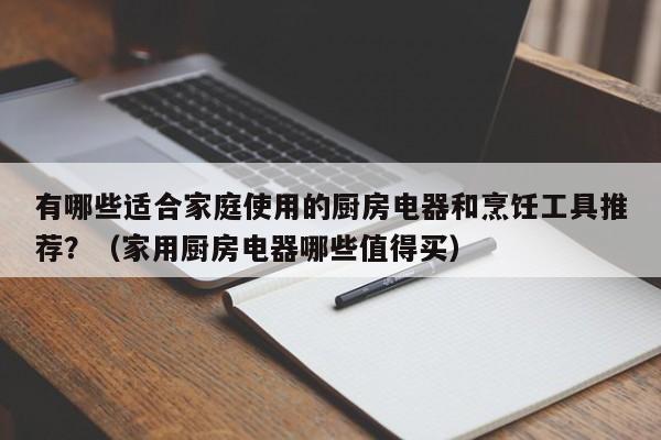 有哪些适合家庭使用的厨房电器和烹饪工具推荐？（家用厨房电器哪些值得买）