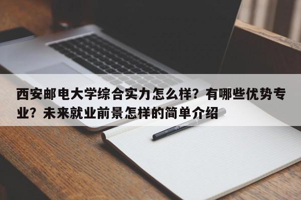 西安邮电大学综合实力怎么样？有哪些优势专业？未来就业前景怎样的简单介绍