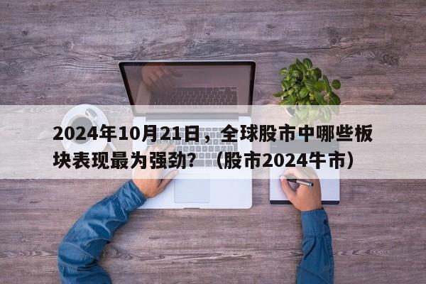 2024年10月21日，全球股市中哪些板块表现最为强劲？（股市2024牛市）