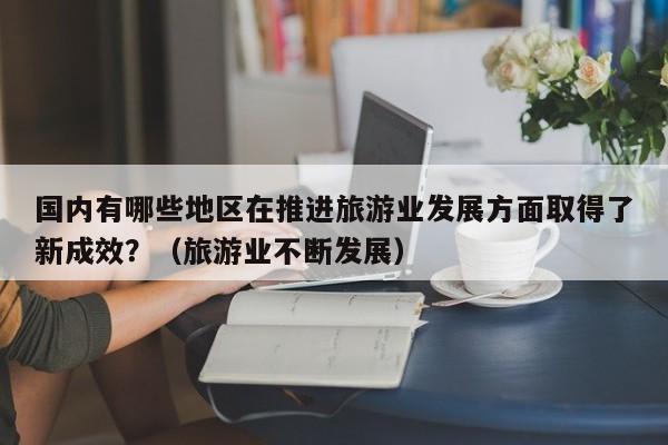 国内有哪些地区在推进旅游业发展方面取得了新成效？（旅游业不断发展）