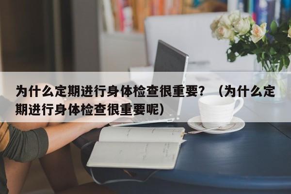 为什么定期进行身体检查很重要？（为什么定期进行身体检查很重要呢）