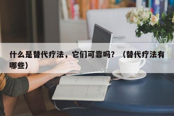 什么是替代疗法，它们可靠吗？（替代疗法有哪些）