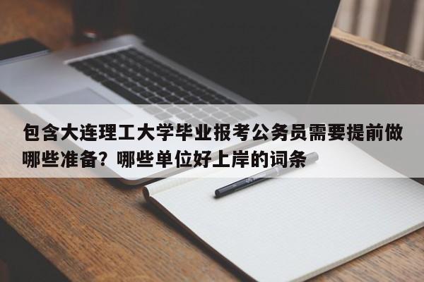 包含大连理工大学毕业报考公务员需要提前做哪些准备？哪些单位好上岸的词条