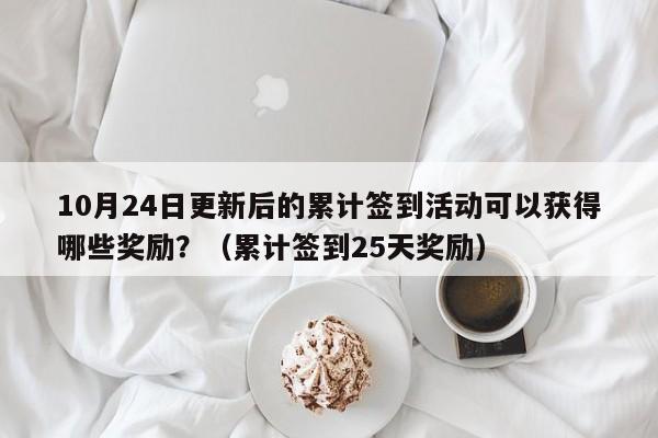 10月24日更新后的累计签到活动可以获得哪些奖励？（累计签到25天奖励）