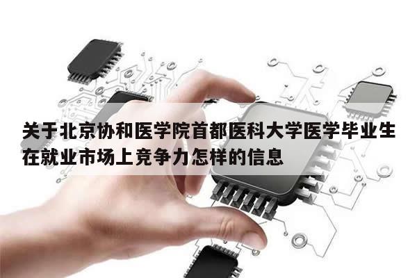 关于北京协和医学院首都医科大学医学毕业生在就业市场上竞争力怎样的信息