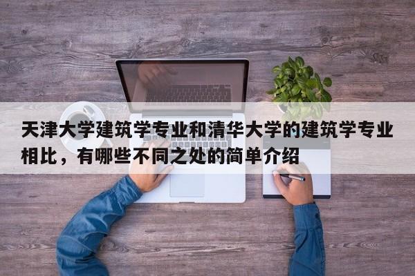 天津大学建筑学专业和清华大学的建筑学专业相比，有哪些不同之处的简单介绍