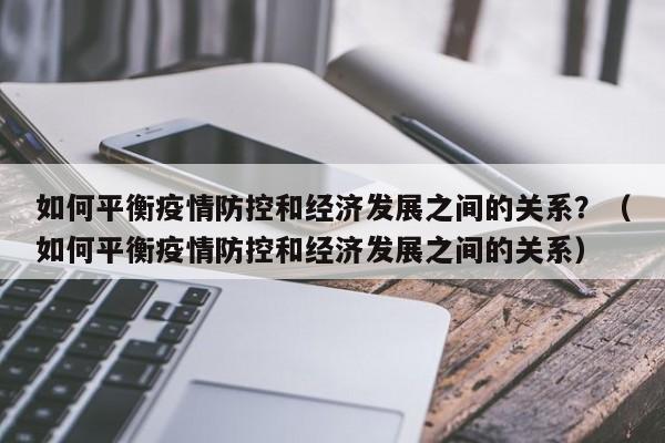 如何平衡疫情防控和经济发展之间的关系？（如何平衡疫情防控和经济发展之间的关系）